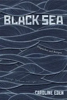 Black Sea. Dispatches and Recipes – Through Darkness and Light, Hardback/Caroline Eden