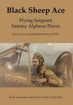 Black Sheep Ace: Flying Sergeant Sammy Alpheus Pierce, Hardcover/Sammy Anson Pierce