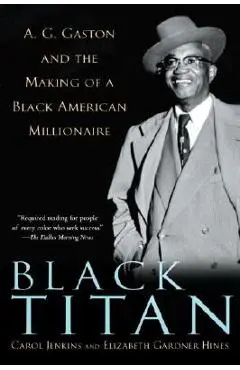 Black Titan: A.G. Gaston and the Making of a Black American Millionaire - Carol Jenkins
