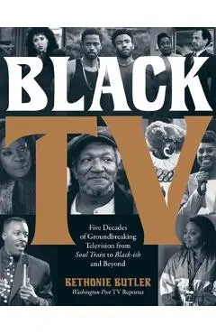 Black TV: Five Decades of Groundbreaking Television from Soul Train to Black-Ish and Beyond - Bethonie Butler