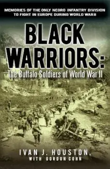 Black Warriors: The Buffalo Soldiers of World War II Memories of the Only Negro Infantry Division to Fight in Europe During World War, Paperback/Ivan J. Houston