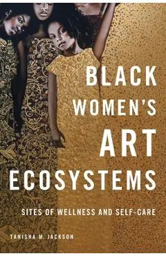 Black Women's Art Ecosystems: Sites of Wellness and Self-Care - Tanisha Jackson