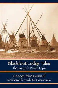 Blackfoot Lodge Tales (Second Edition): The Story of a Prairie People, Paperback/George Bird Grinnell