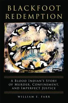 Blackfoot Redemption: A Blood Indian's Story of Murder, Confinement, and Imperfect Justice, Paperback/William E. Farr