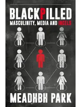 Blackpilled. Masculinity, Media and Incels, Hardback/Maeve Park
