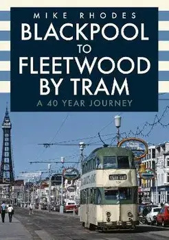 Blackpool to Fleetwood by Tram. A 40 Year Journey, Paperback/Mike Rhodes