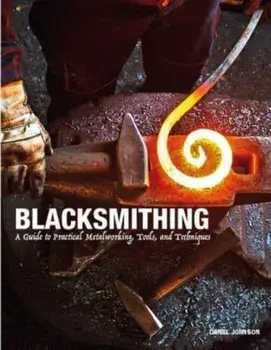 Blacksmithing. A Guide to Practical Metalworking, Tools and Techniques, Hardback/Daniel Johnson