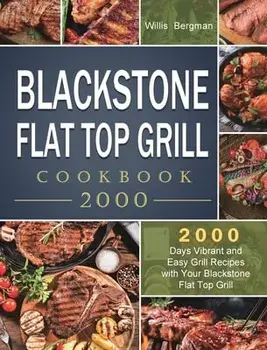 Blackstone Flat Top Grill Cookbook 2000: 2000 Days Vibrant and Easy Grill Recipes with Your Blackstone Flat Top Grill/Willis Bergman