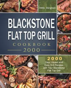 Blackstone Flat Top Grill Cookbook 2000: 2000 Days Vibrant and Easy Grill Recipes with Your Blackstone Flat Top Grill/Willis Bergman