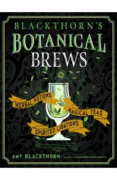 Blackthorn's Botanical Brews: Herbal Potions, Magical Teas, and Spirited Libations - Amy Blackthorn