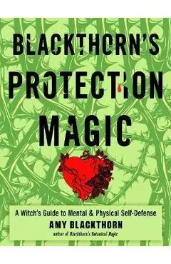 Blackthorn's Protection Magic: A Witch's Guide to Mental and Physical Self-Defense - Amy Blackthorn
