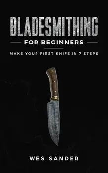 Bladesmithing for Beginners: Make Your First Knife in 7 Steps, Paperback/Wes Sander