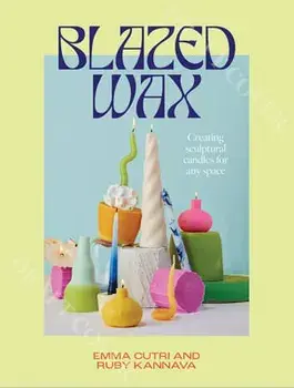 Blazed Wax. Creating Sculptural Candles For Any Space, Paperback/Emma Cutri
