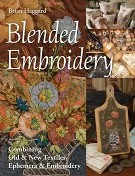 Blended Embroidery. Combining Old & New Textiles, Ephemera & Embroidery, Paperback/Brian Haggard