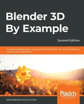 Blender 3D By Example.: A project-based guide to learning the latest Blender 3D, EEVEE rendering engine, and Grease Pencil/Oscar Baechler