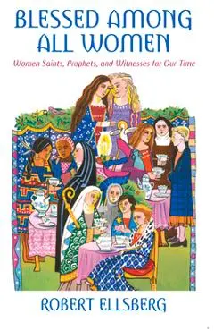 Blessed Among All Women Women Saints, Prophets, and Witnesses for Our Time - Robert Ellsberg