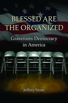 Blessed Are the Organized: Grassroots Democracy in America, Paperback/Jeffrey Stout