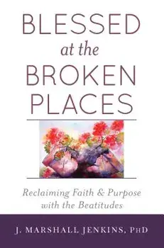 Blessed at the Broken Places: Reclaiming Faith and Purpose with the Beatitudes, Paperback/J. Marshall Jenkins Phd