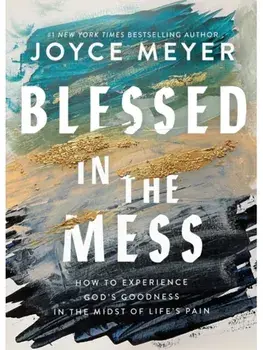 Blessed in the Mess. How to Experience God’s Goodness in the Midst of Life’s Pain, Paperback/Joyce Meyer