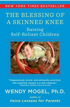 Blessing of a Skinned Knee: Using Timeless Teachings to Raise Self-Reliant Children - Wendy Mogel