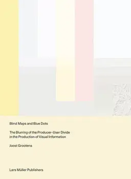 Blind Maps and Blue Dots: The Blurring of the Producer-User Divide in the Production of Visual Information, Paperback/Joost Grootens