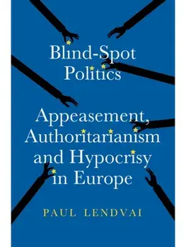 Blind-Spot Politics. Appeasement, Authoritarianism and Hypocrisy in Europe, Hardback/Paul Lendvai