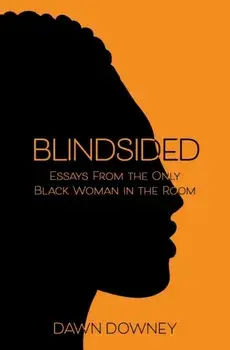 Blindsided: Essays from the Only Black Woman in the Room, Paperback/Dawn Downey