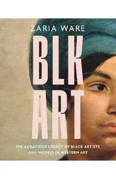 Blk Art: The Audacious Legacy of Black Artists and Models in Western Art - Zaria Ware
