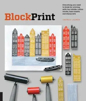 Block Print: Everything You Need to Know for Printing with Lino Blocks, Rubber Blocks, Foam Sheets, and Stamp Sets, Paperback/Andrea Lauren