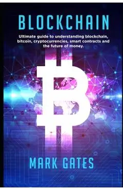 Blockchain: Ultimate guide to understanding blockchain, bitcoin, cryptocurrencies, smart contracts and the future of money. - Mark Gates