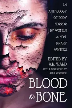 Blood and Bone: An Anthology of Body Horror by Women and Non-Binary Writers, Paperback/A. R. Ward