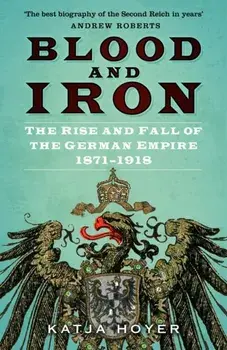 Blood and Iron. The Rise and Fall of the German Empire 1871-1918, 2 ed, Paperback/Katja Hoyer