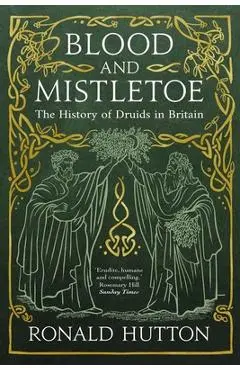 Blood and Mistletoe: The History of the Druids in Britain - Ronald Hutton
