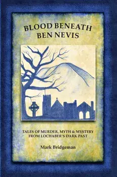 Blood Beneath Ben Nevis. Tales of Murder, Myth & Mystery From Lochaber's Dark Past, Paperback/Mark Bridgeman
