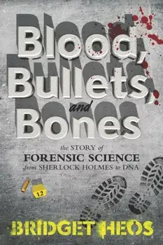 Blood, Bullets, and Bones: The Story of Forensic Science from Sherlock Holmes to DNA, Paperback/Bridget Heos