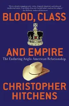 Blood, Class and Empire: The Enduring Anglo-American Relationship, Paperback/Christopher Hitchens