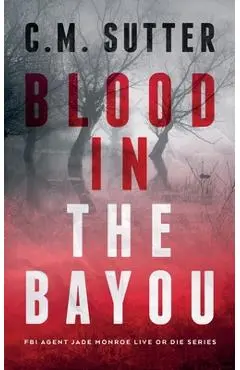 Blood in the Bayou: A Bone-Chilling FBI Thriller - C. M. Sutter