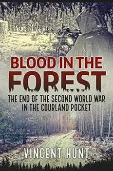 Blood in the Forest: The End of the Second World War in the Courland Pocket, Paperback/Vincent Hunt