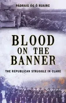 Blood on the Banner: The Republican Struggle in Clare 1913-1923, Paperback/Padraig Og O. Ruairc