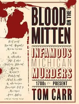 Blood on the Mitten: Infamous Michigan Murders, 1700s to Present, Hardcover/Tom Carr