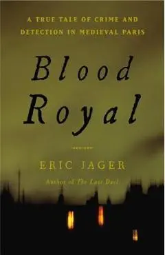 Blood Royal: A True Tale of Crime and Detection in Medieval Paris - Eric Jager