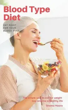 Blood Type Diet: Eat Right for Your Blood Type, the Simple Way to Eat for Weight Loss and Live a Healthy Life, Paperback/Shanta Moore