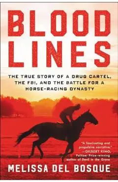 Bloodlines: The True Story of a Drug Cartel, the Fbi, and the Battle for a Horse-Racing Dynasty - Melissa Del Bosque