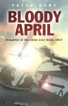 Bloody April: Slaughter in the Skies Over Arras, 1917, Paperback/Peter Hart