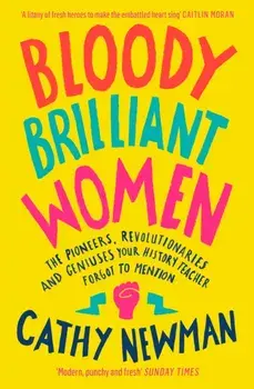 Bloody Brilliant Women. The Pioneers, Revolutionaries and Geniuses Your History Teacher Forgot to Mention, Paperback/Cathy Newman