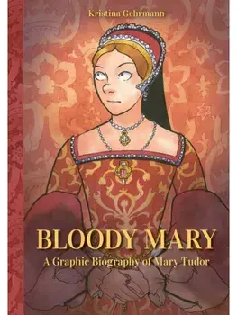 Bloody Mary. A Graphic Biography of Mary Tudor, Hardback/Kristina Gehrmann