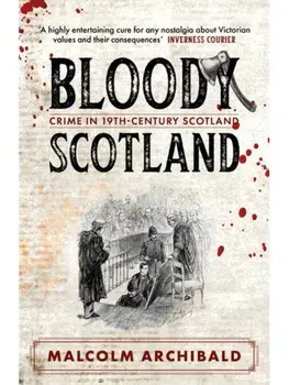 Bloody Scotland. Crimes that shaped 19th-century Scotland, Paperback/Malcolm Archibald