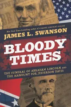 Bloody Times: The Funeral of Abraham Lincoln and the Manhunt for Jefferson Davis, Paperback/James L. Swanson