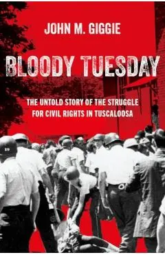 Bloody Tuesday: The Untold Story of the Struggle for Civil Rights in Tuscaloosa - John M. Giggie