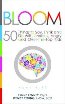 Bloom: 50 Things to Say, Think, and Do with Anxious, Angry, and Over-The-Top Kids, Paperback/Lynne Kenney